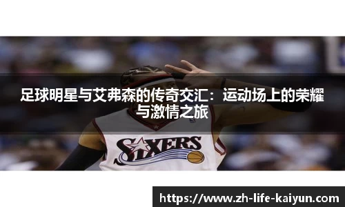 足球明星与艾弗森的传奇交汇：运动场上的荣耀与激情之旅