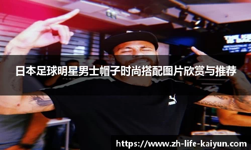 日本足球明星男士帽子时尚搭配图片欣赏与推荐